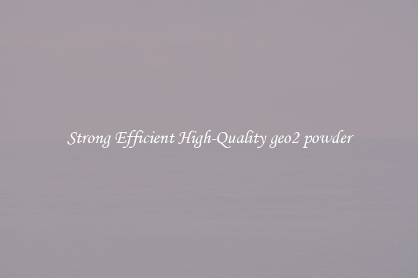 Strong Efficient High-Quality geo2 powder