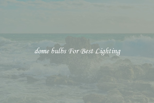 dome bulbs For Best Lighting