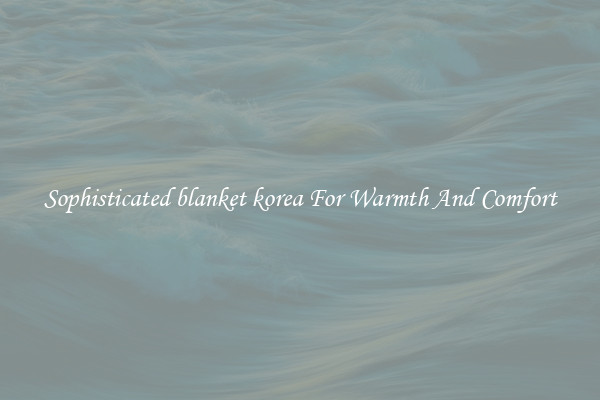 Sophisticated blanket korea For Warmth And Comfort
