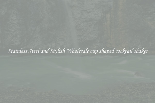 Stainless Steel and Stylish Wholesale cup shaped cocktail shaker