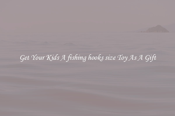 Get Your Kids A fishing hooks size Toy As A Gift
