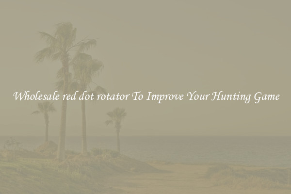 Wholesale red dot rotator To Improve Your Hunting Game