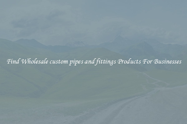 Find Wholesale custom pipes and fittings Products For Businesses