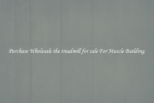 Purchase Wholesale the treadmill for sale For Muscle Building.