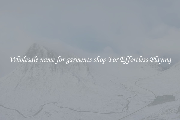 Wholesale name for garments shop For Effortless Playing