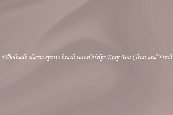 Wholesale classic sports beach towel Helps Keep You Clean and Fresh