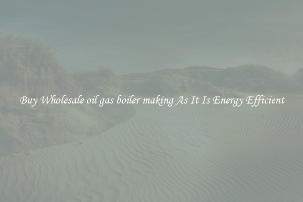 Buy Wholesale oil gas boiler making As It Is Energy Efficient