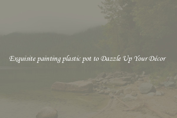Exquisite painting plastic pot to Dazzle Up Your Décor  