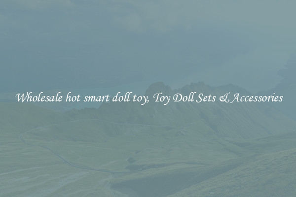 Wholesale hot smart doll toy, Toy Doll Sets & Accessories