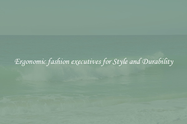 Ergonomic fashion executives for Style and Durability