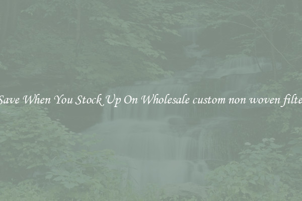 Save When You Stock Up On Wholesale custom non woven filter