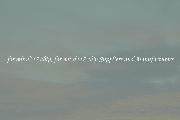 for mlt d117 chip, for mlt d117 chip Suppliers and Manufacturers
