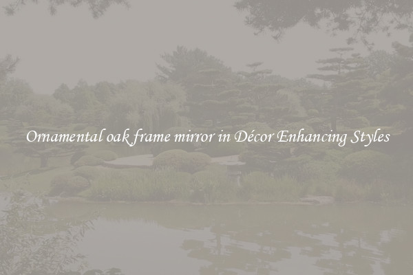 Ornamental oak frame mirror in Décor Enhancing Styles