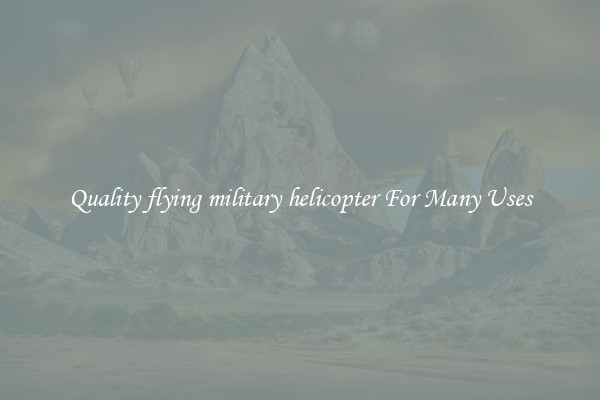 Quality flying military helicopter For Many Uses