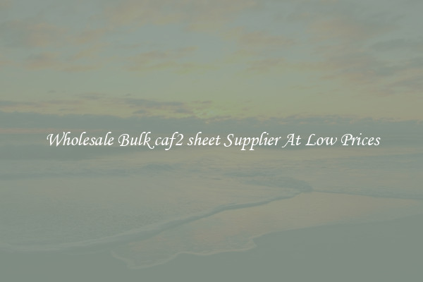 Wholesale Bulk caf2 sheet Supplier At Low Prices