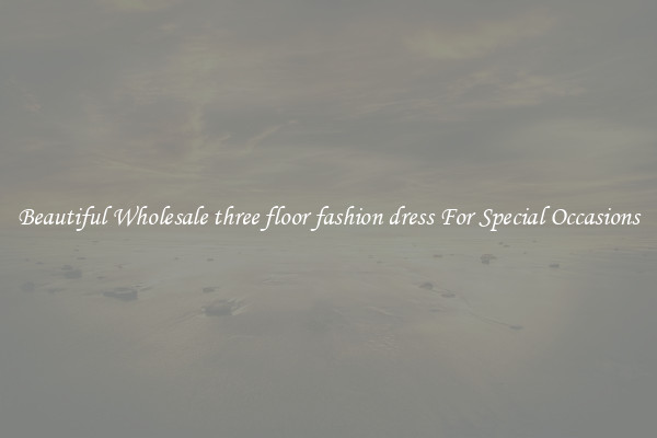 Beautiful Wholesale three floor fashion dress For Special Occasions