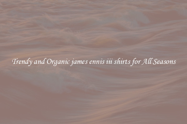 Trendy and Organic james ennis iii shirts for All Seasons