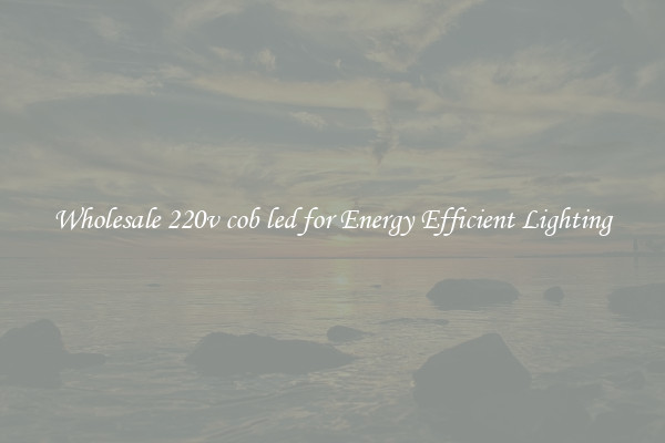 Wholesale 220v cob led for Energy Efficient Lighting