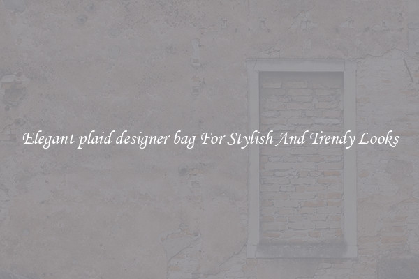 Elegant plaid designer bag For Stylish And Trendy Looks