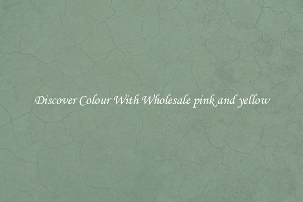 Discover Colour With Wholesale pink and yellow