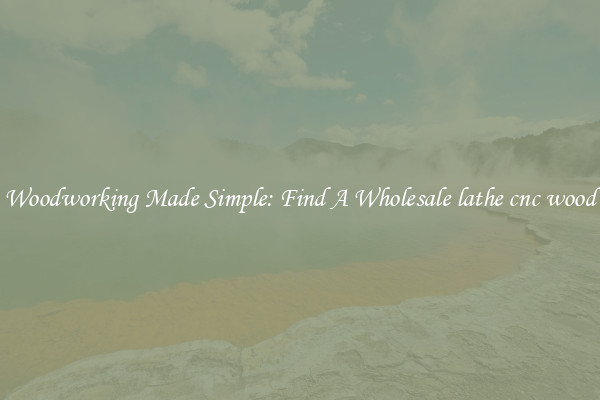 Woodworking Made Simple: Find A Wholesale lathe cnc wood