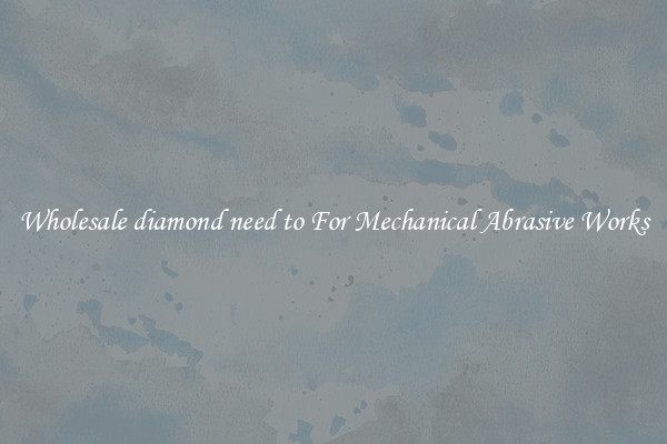 Wholesale diamond need to For Mechanical Abrasive Works
