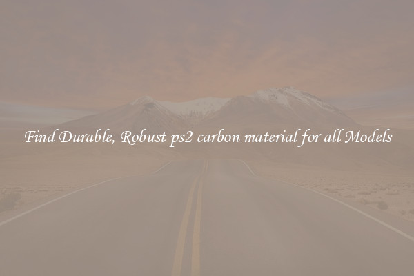 Find Durable, Robust ps2 carbon material for all Models