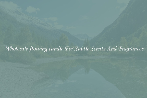 Wholesale flowing candle For Subtle Scents And Fragrances