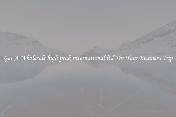 Get A Wholesale high peak international ltd For Your Business Trip