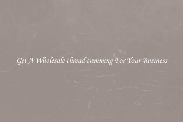 Get A Wholesale thread trimming For Your Business