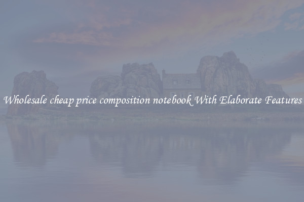 Wholesale cheap price composition notebook With Elaborate Features