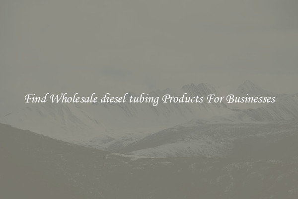 Find Wholesale diesel tubing Products For Businesses