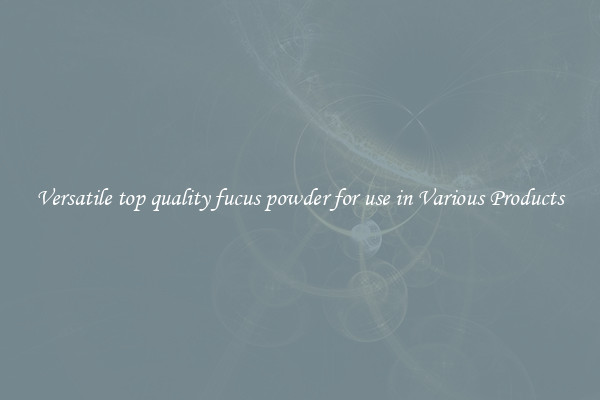 Versatile top quality fucus powder for use in Various Products