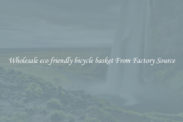 Wholesale eco friendly bicycle basket From Factory Source