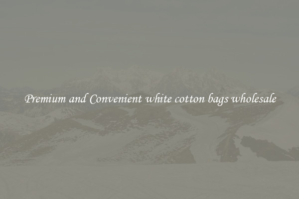 Premium and Convenient white cotton bags wholesale