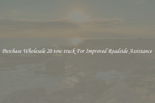 Purchase Wholesale 20 tow truck For Improved Roadside Assistance 