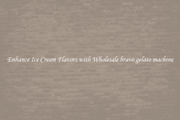 Enhance Ice Cream Flavors with Wholesale bravo gelato machine