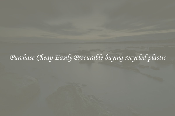 Purchase Cheap Easily Procurable buying recycled plastic