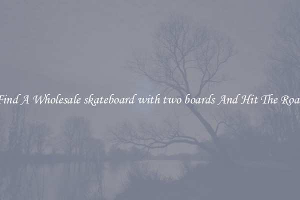 Find A Wholesale skateboard with two boards And Hit The Road