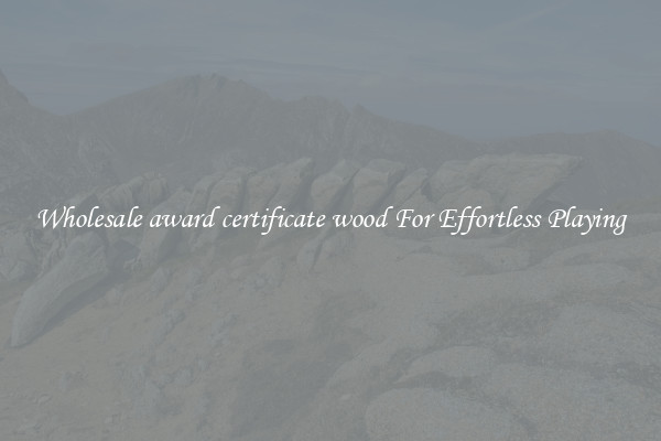 Wholesale award certificate wood For Effortless Playing
