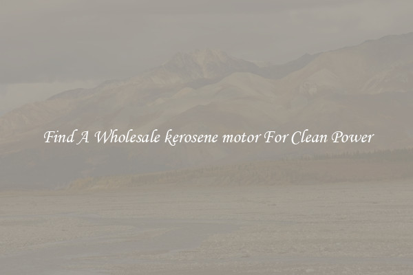 Find A Wholesale kerosene motor For Clean Power