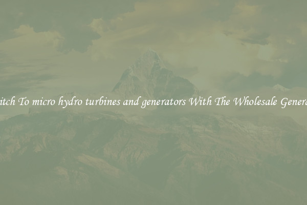 Switch To micro hydro turbines and generators With The Wholesale Generator