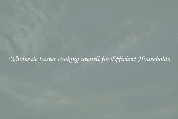 Wholesale baster cooking utensil for Efficient Households