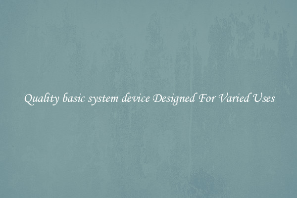 Quality basic system device Designed For Varied Uses