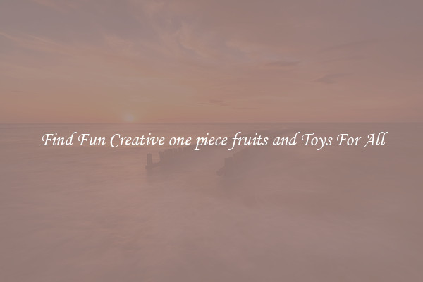 Find Fun Creative one piece fruits and Toys For All