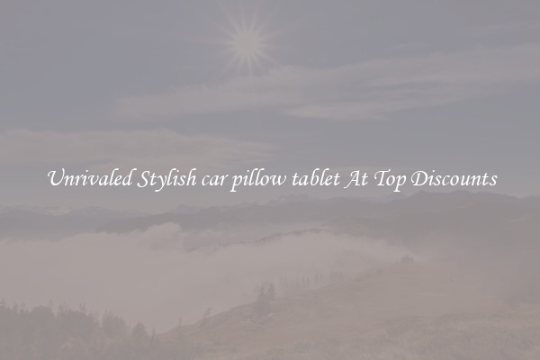 Unrivaled Stylish car pillow tablet At Top Discounts