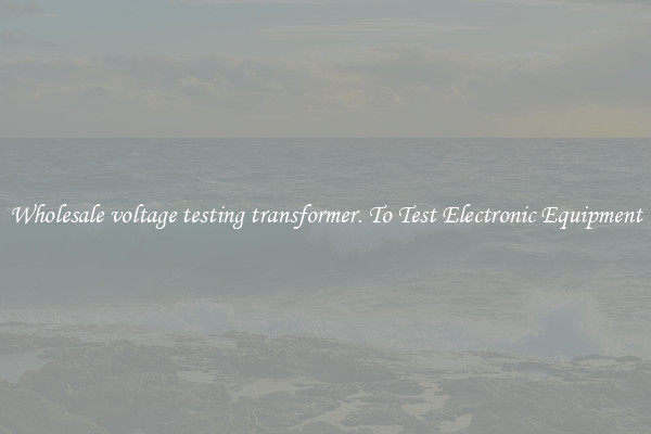 Wholesale voltage testing transformer. To Test Electronic Equipment