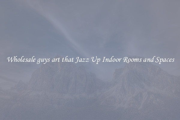 Wholesale guys art that Jazz Up Indoor Rooms and Spaces