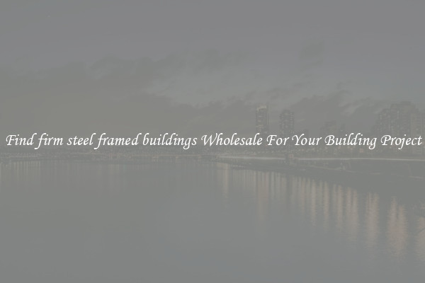 Find firm steel framed buildings Wholesale For Your Building Project
