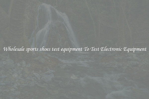 Wholesale sports shoes test equipment To Test Electronic Equipment